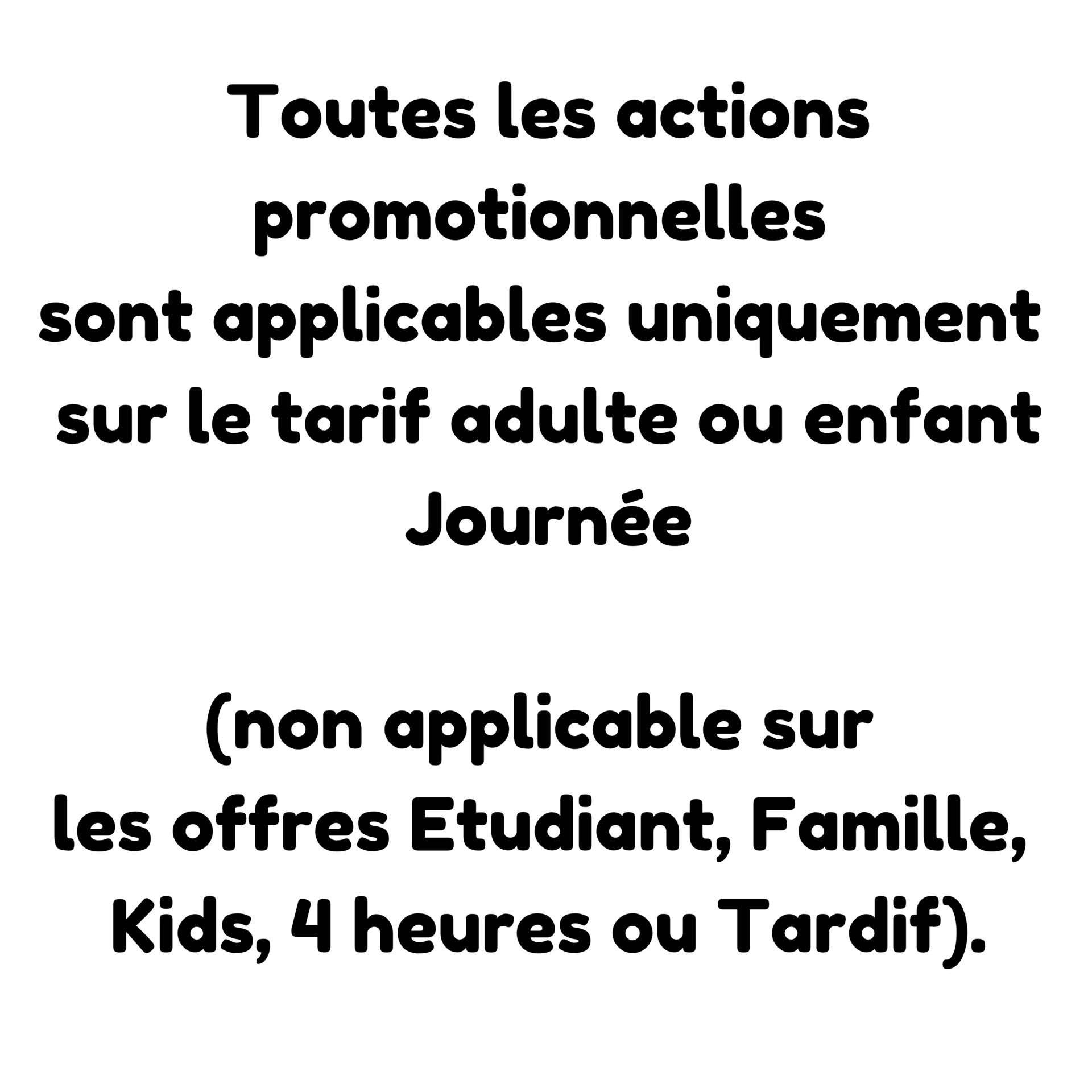 Toutes les actions promotionnelles sont applicables uniquement sur les entrée journée adulte ou enfant. 